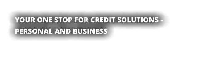 YOUR ONE STOP FOR CREDIT SOLUTIONS -PERSONAL AND BUSINESS